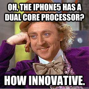 Oh, The iPhone5 has a dual core processor? how innovative. - Oh, The iPhone5 has a dual core processor? how innovative.  Condescending Wonka