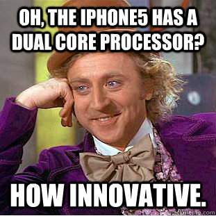 Oh, The iPhone5 has a dual core processor? how innovative.  Condescending Wonka