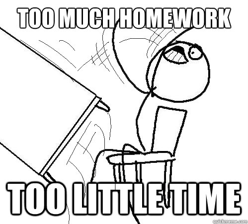 too much homework too little time  Flip A Table