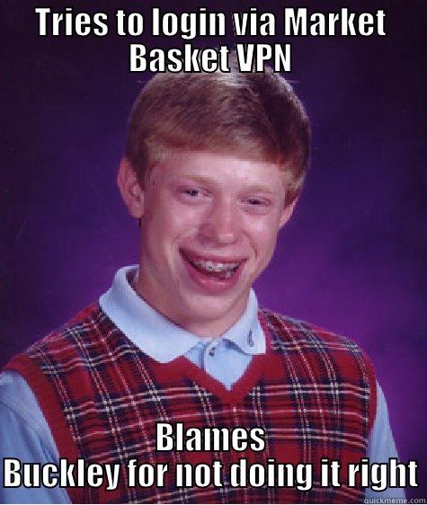 TRIES TO LOGIN VIA MARKET BASKET VPN BLAMES BUCKLEY FOR NOT DOING IT RIGHT Bad Luck Brian