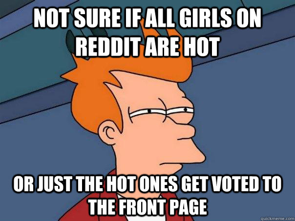 not sure if all girls on reddit are hot or just the hot ones get voted to the front page  Futurama Fry