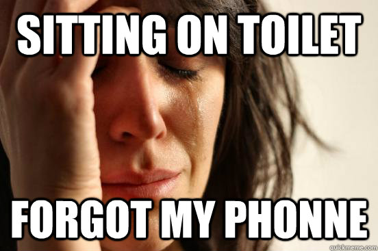 sitting on toilet Forgot my phonne  First World Problems
