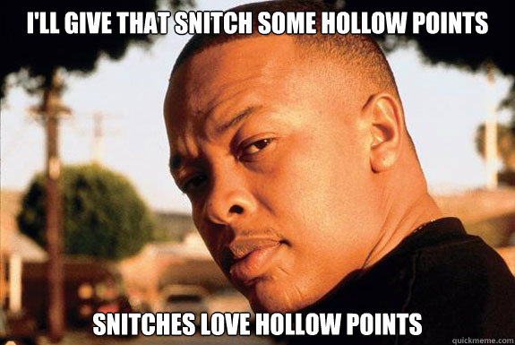 I'll give that snitch some hollow points snitches love hollow points  - I'll give that snitch some hollow points snitches love hollow points   O.G. Dre