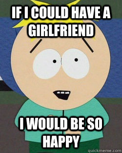 If I could have a girlfriend I would be so happy  