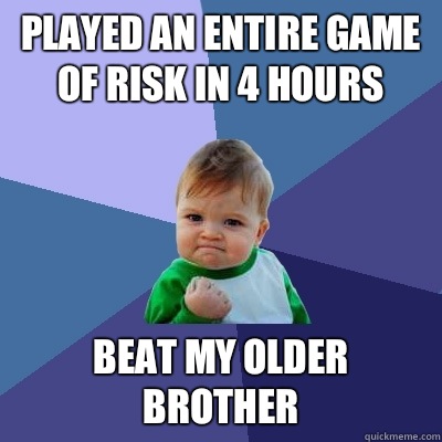 Played an entire game of Risk in 4 hours Beat my older brother - Played an entire game of Risk in 4 hours Beat my older brother  Success Kid
