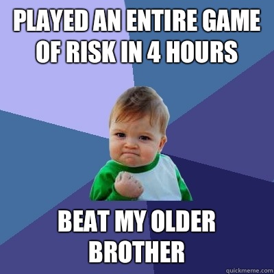 Played an entire game of Risk in 4 hours Beat my older brother  Success Kid
