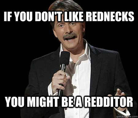 If you don't like rednecks you might be a redditor  Foxworthy Redditor