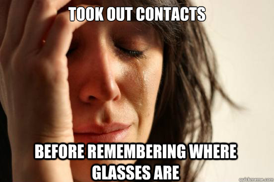 Took out Contacts Before remembering where glasses are  First World Problems