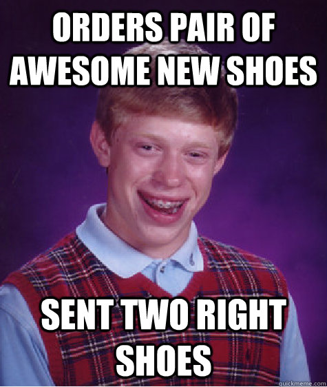 orders pair of awesome new shoes sent two right shoes  Bad Luck Brian