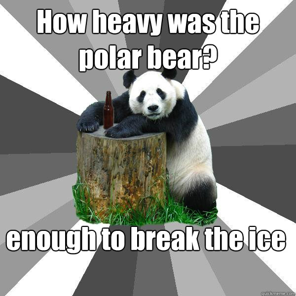 How heavy was the polar bear? enough to break the ice  Pickup-Line Panda