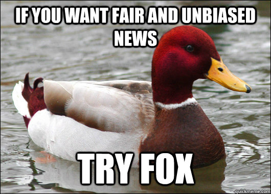 If you want fair and unbiased news Try fox  Malicious Advice Mallard
