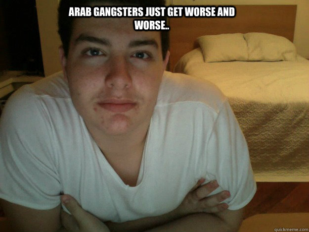 Arab Gangsters just get worse and worse.. - Arab Gangsters just get worse and worse..  Arab Gangster