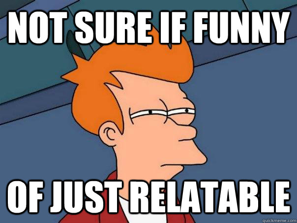NOT SURE IF FUNNY OF JUST RELATABLE  Futurama Fry
