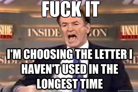 fuck it i'm choosing the letter i haven't used in the longest time  Fuck It Bill OReilly