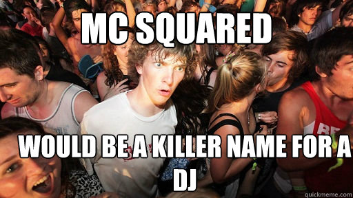 mc squared would be a killer name for a dj  Sudden Clarity Clarence