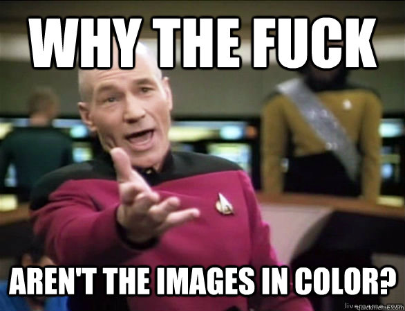 why the fuck Aren't the images in color?  Annoyed Picard HD