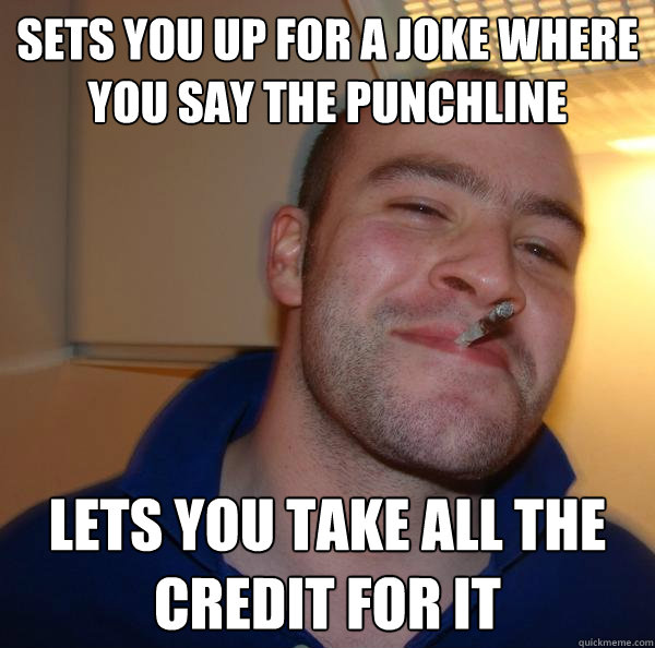 Sets you up for a joke where you say the punchline Lets you take all the credit for it - Sets you up for a joke where you say the punchline Lets you take all the credit for it  Misc
