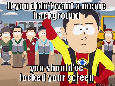 IF YOU DIDN'T WANT A MEME BACKGROUND YOU SHOULD'VE LOCKED YOUR SCREEN Captain Hindsight