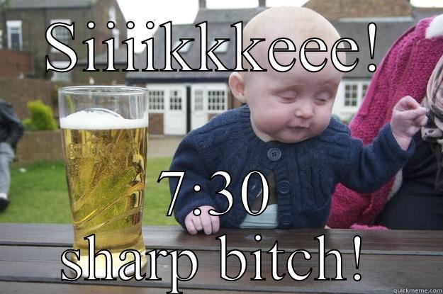 SIIIIKKKEEE! 7:30 SHARP BITCH! drunk baby