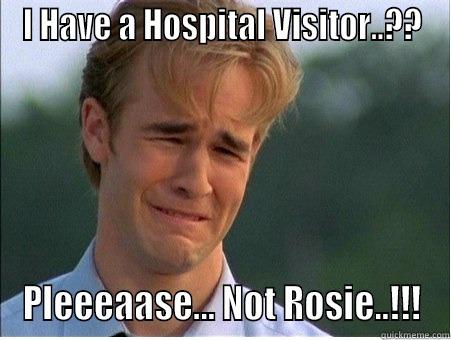 I HAVE A HOSPITAL VISITOR..?? PLEEEAASE... NOT ROSIE..!!! 1990s Problems