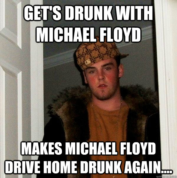 Get's Drunk with Michael floyd Makes Michael Floyd Drive Home Drunk again....  Scumbag Steve