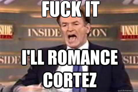fuck it I'll romance cortez  Fuck It Bill OReilly