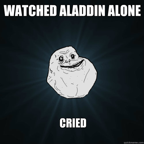 Watched Aladdin Alone Cried  Forever Alone