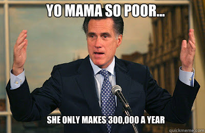 Yo mama so poor... She only makes 300,000 a year  Angry Mitt Romney
