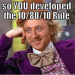 SO YOU DEVELOPED THE 10/80/10 RULE  Condescending Wonka
