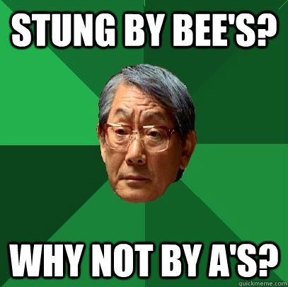 Stung by bee's? Why not by A's?  High Expectations Asian Father