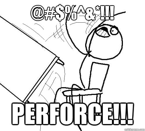 @#$%^&*!!! PERFORCE!!!  Flip A Table