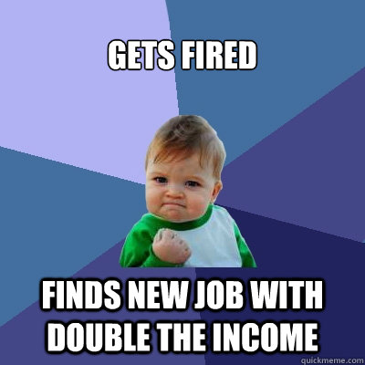 Gets fired finds new job with double the income - Gets fired finds new job with double the income  Success Kid