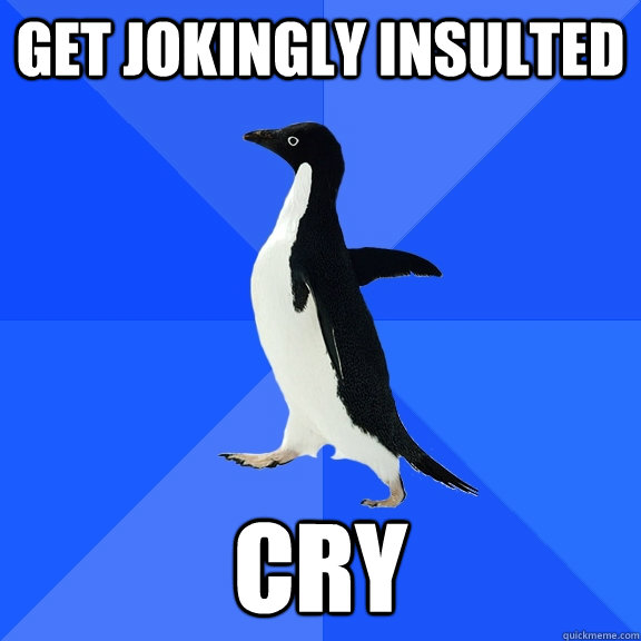 Get jokingly insulted Cry  Socially Awkward Penguin