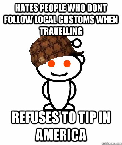 hates people who dont follow local customs when travelling Refuses to tip in America  Scumbag Reddit