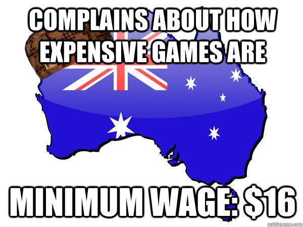 Complains about how expensive games are Minimum wage: $16 - Complains about how expensive games are Minimum wage: $16  Scumbag Australia