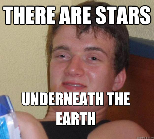 There are stars Underneath the earth
  10 Guy