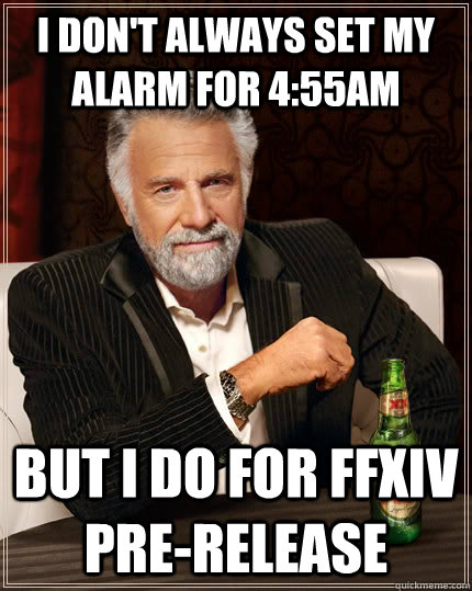 I don't always set my alarm for 4:55am but I do for FFXIV pre-release - I don't always set my alarm for 4:55am but I do for FFXIV pre-release  The Most Interesting Man In The World