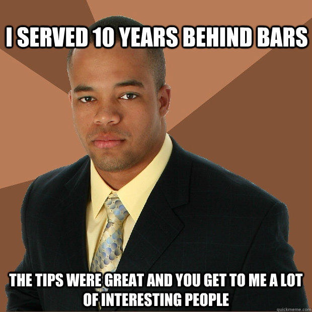 I served 10 years behind bars The tips were great and you get to me a lot of interesting people  Successful Black Man