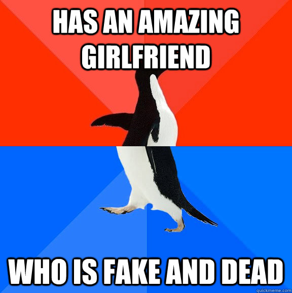 Has an amazing girlfriend who is fake and dead  Socially Awesome Awkward Penguin