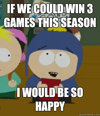 If we could win 3 games this season I would be so happy  Craig - I would be so happy
