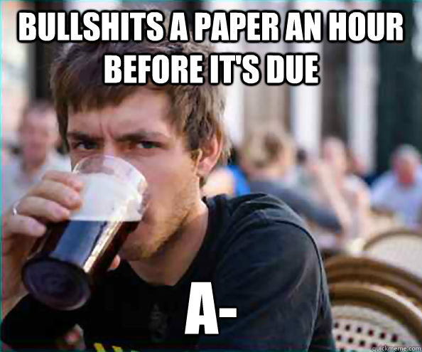 bullshits a paper an hour before it's due a-  Lazy College Senior