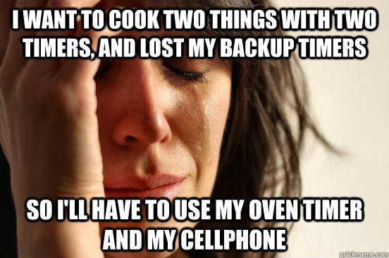 I want to cook two things with two timers, and lost my backup timers so I'll have to use my oven timer and my cellphone  First World Problems