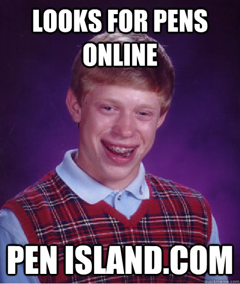 Looks for pens online Pen island.com - Looks for pens online Pen island.com  Bad Luck Brian