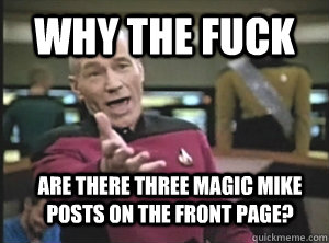 Why the fuck are there three magic mike posts on the front page?  Annoyed Picard