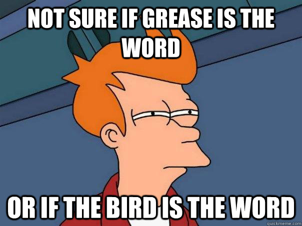 Not sure if Grease is the word Or if the bird is the word  Futurama Fry