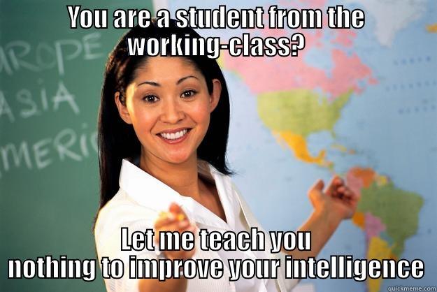 YOU ARE A STUDENT FROM THE WORKING-CLASS? LET ME TEACH YOU NOTHING TO IMPROVE YOUR INTELLIGENCE Unhelpful High School Teacher