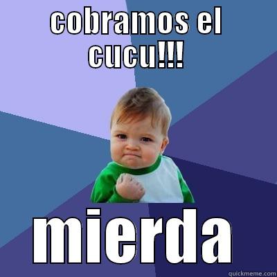 COBRAMOS EL CUCU!!! MIERDA Success Kid