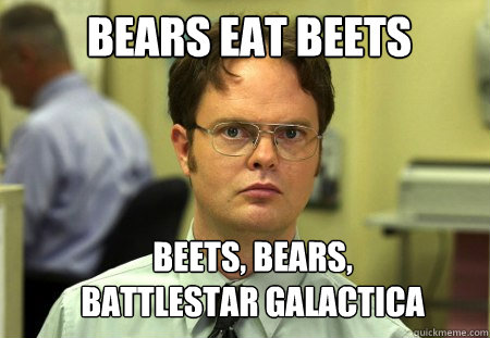 Bears eat beets beets, bears, battlestar galactica  Schrute