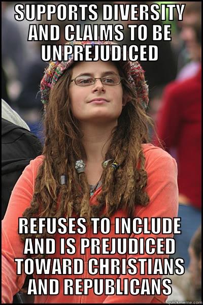 SUPPORTS DIVERSITY AND CLAIMS TO BE UNPREJUDICED REFUSES TO INCLUDE AND IS PREJUDICED TOWARD CHRISTIANS AND REPUBLICANS College Liberal