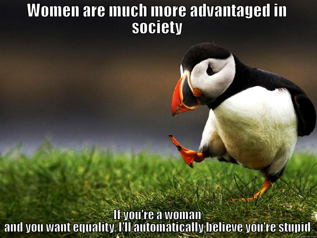 WOMEN ARE MUCH MORE ADVANTAGED IN SOCIETY IF YOU'RE A WOMAN AND YOU WANT EQUALITY, I'LL AUTOMATICALLY BELIEVE YOU'RE STUPID Misc